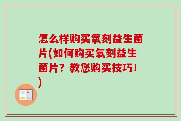 怎么样购买氧刻益生菌片(如何购买氧刻益生菌片?教您购买技巧!) 怎么样购买氧刻益生菌片(如何购买氧刻益生菌片?教您购买技巧!)