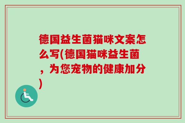 德国益生菌猫咪文案怎么写(德国猫咪益生菌，为您宠物的健康加分)
