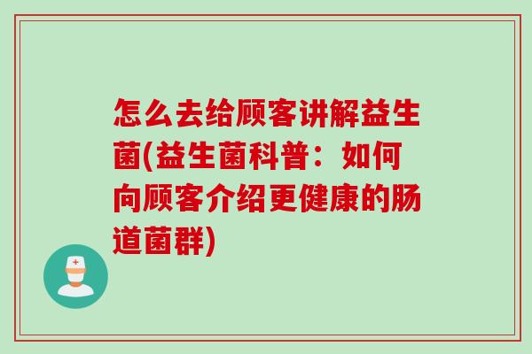 怎么去给顾客讲解益生菌(益生菌科普：如何向顾客介绍更健康的肠道菌群)