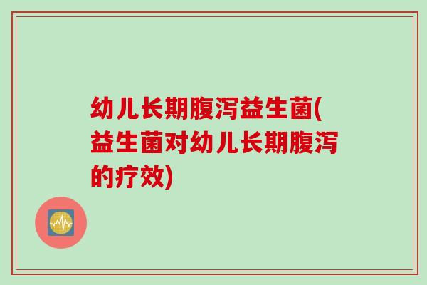 幼儿长期益生菌(益生菌对幼儿长期的疗效)