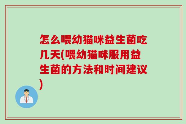怎么喂幼猫咪益生菌吃几天(喂幼猫咪服用益生菌的方法和时间建议)