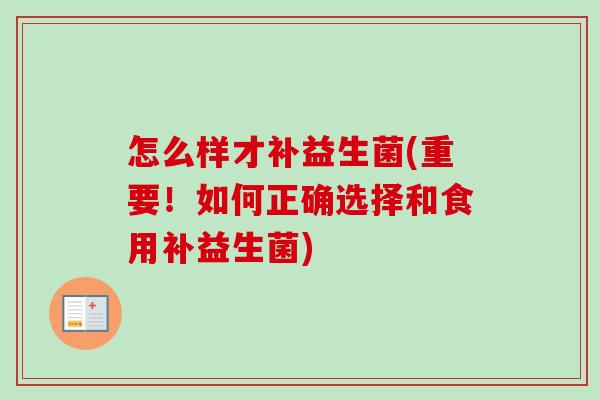 怎么样才补益生菌(重要!如何正确选择和食用补益生菌) 怎么样才补益生菌(重要!如何正确选择和食用补益生菌)