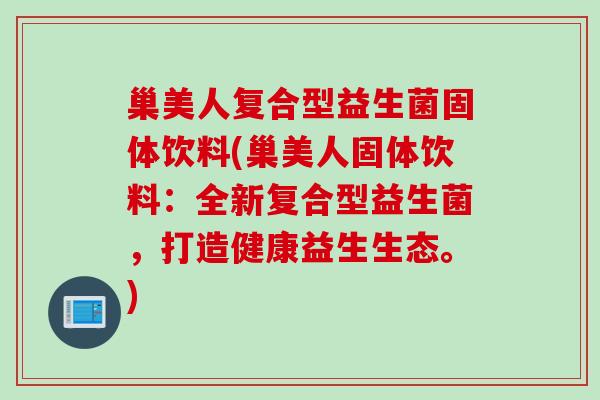 巢美人复合型益生菌固体饮料(巢美人固体饮料：全新复合型益生菌，打造健康益生生态。)