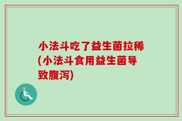 小法斗吃了益生菌拉稀(小法斗食用益生菌导致) 小法斗吃了益生菌拉稀(小法斗食用益生菌导致)