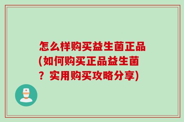 怎么样购买益生菌正品(如何购买正品益生菌？实用购买攻略分享)