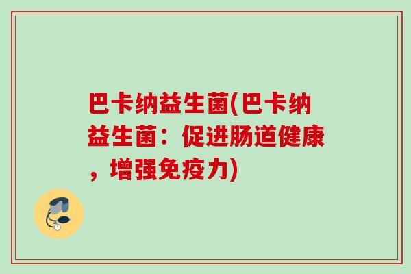巴卡纳益生菌(巴卡纳益生菌：促进肠道健康，增强力)