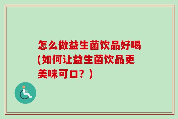 怎么做益生菌饮品好喝(如何让益生菌饮品更美味可口？)