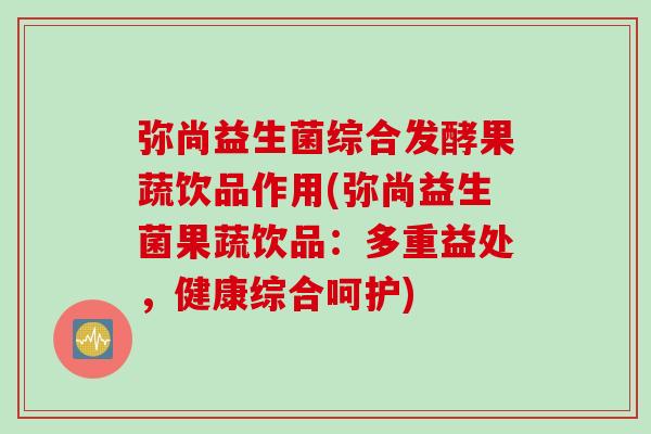 弥尚益生菌综合发酵果蔬饮品作用(弥尚益生菌果蔬饮品:多重益处,健康综合呵护) 弥尚益生菌综合发酵果蔬饮品作用(弥尚益生菌果蔬饮品:多重益处,健康综合呵护)