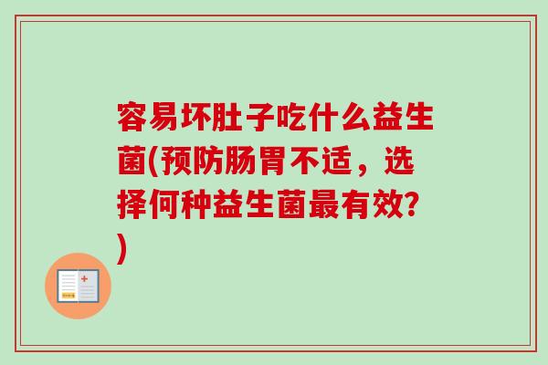 容易坏肚子吃什么益生菌(肠胃不适，选择何种益生菌有效？)