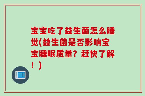 宝宝吃了益生菌怎么睡觉(益生菌是否影响宝宝质量?赶快了解!) 宝宝吃了益生菌怎么睡觉(益生菌是否影响宝宝质量?赶快了解!)