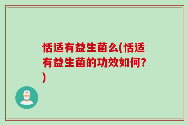 恬适有益生菌么(恬适有益生菌的功效如何?) 恬适有益生菌么(恬适有益生菌的功效如何?)