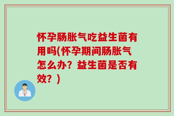怀孕肠吃益生菌有用吗(怀孕期间肠怎么办？益生菌是否有效？)