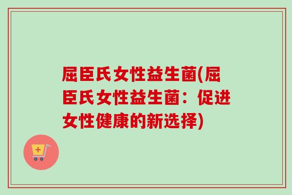 屈臣氏女性益生菌(屈臣氏女性益生菌：促进女性健康的新选择)