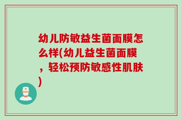 幼儿防敏益生菌面膜怎么样(幼儿益生菌面膜，轻松敏感性)