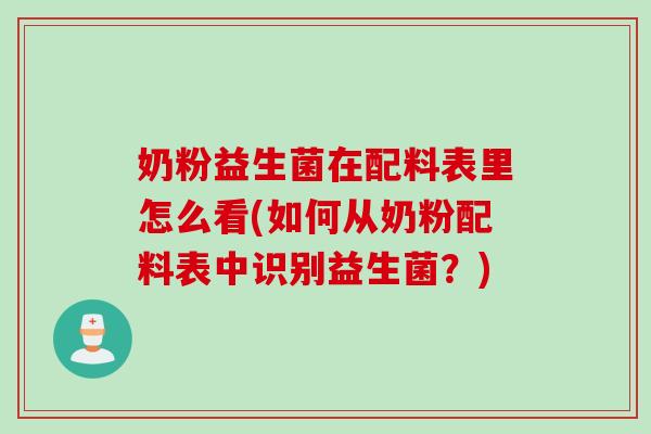 奶粉益生菌在配料表里怎么看(如何从奶粉配料表中识别益生菌?) 奶粉益生菌在配料表里怎么看(如何从奶粉配料表中识别益生菌?)