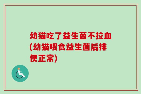幼猫吃了益生菌不拉(幼猫喂食益生菌后排便正常) 幼猫吃了益生菌不拉(幼猫喂食益生菌后排便正常)