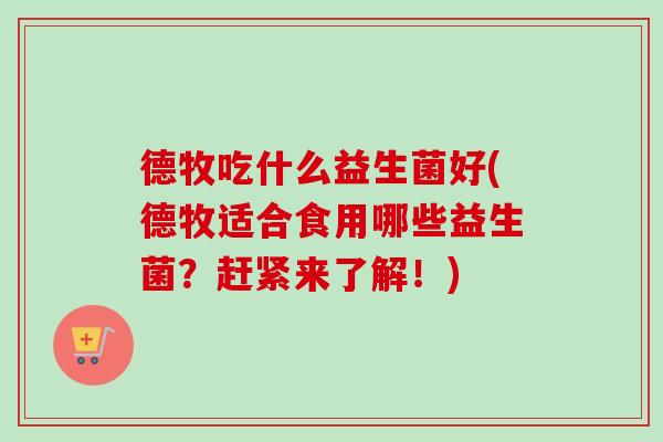 德牧吃什么益生菌好(德牧适合食用哪些益生菌?赶紧来了解!) 德牧吃什么益生菌好(德牧适合食用哪些益生菌?赶紧来了解!)