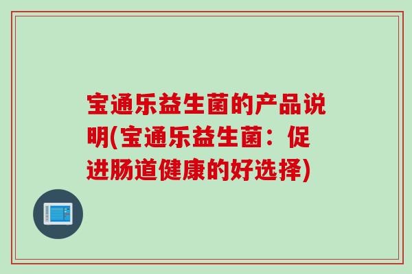 宝通乐益生菌的产品说明(宝通乐益生菌：促进肠道健康的好选择)