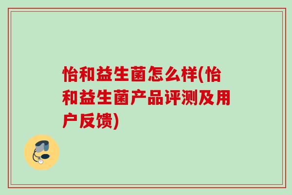 怡和益生菌怎么样(怡和益生菌产品评测及用户反馈)