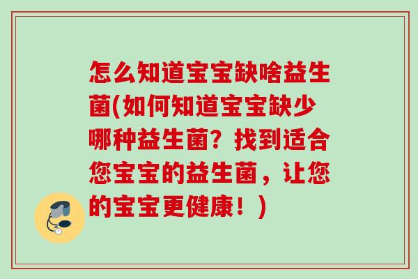 怎么知道宝宝缺啥益生菌(如何知道宝宝缺少哪种益生菌？找到适合您宝宝的益生菌，让您的宝宝更健康！)