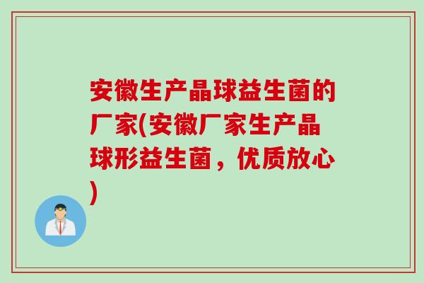 安徽生产晶球益生菌的厂家(安徽厂家生产晶球形益生菌,优质放心) 安徽生产晶球益生菌的厂家(安徽厂家生产晶球形益生菌,优质放心)