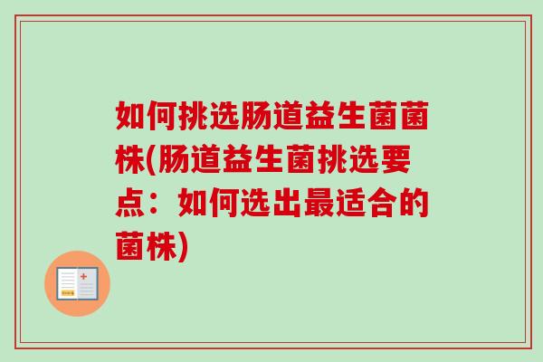 如何挑选肠道益生菌菌株(肠道益生菌挑选要点:如何选出适合的菌株) 如何挑选肠道益生菌菌株(肠道益生菌挑选要点:如何选出适合的菌株)