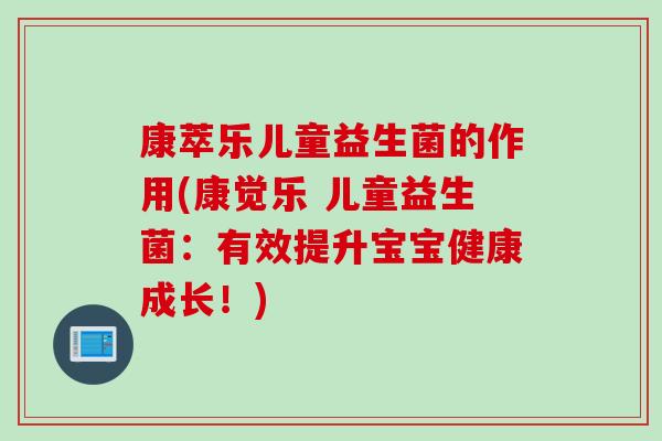 康萃乐儿童益生菌的作用(康觉乐 儿童益生菌：有效提升宝宝健康成长！)