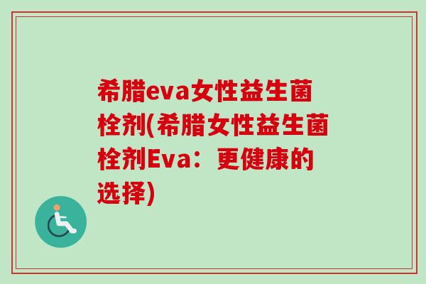 希腊eva女性益生菌栓剂(希腊女性益生菌栓剂Eva：更健康的选择)