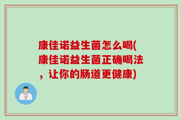 康佳诺益生菌怎么喝(康佳诺益生菌正确喝法，让你的肠道更健康)
