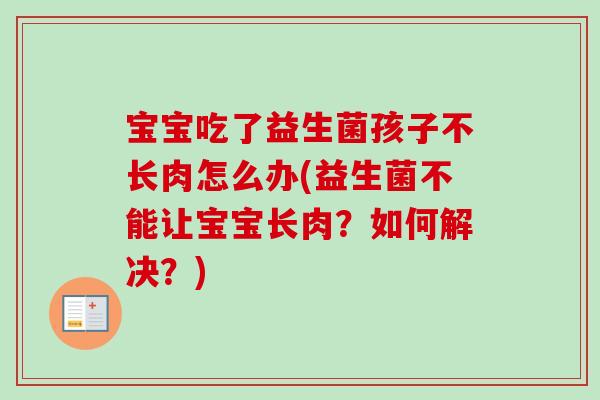 宝宝吃了益生菌孩子不长肉怎么办(益生菌不能让宝宝长肉?如何解决?) 宝宝吃了益生菌孩子不长肉怎么办(益生菌不能让宝宝长肉?如何解决?)