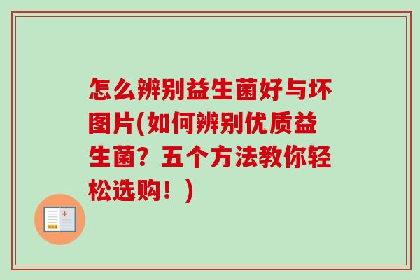 怎么辨别益生菌好与坏图片(如何辨别优质益生菌?五个方法教你轻松选购!) 怎么辨别益生菌好与坏图片(如何辨别优质益生菌?五个方法教你轻松选购!)