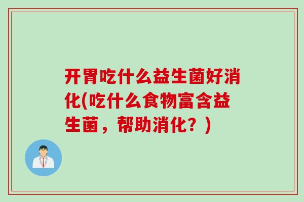 开胃吃什么益生菌好消化(吃什么食物富含益生菌,帮助消化?) 开胃吃什么益生菌好消化(吃什么食物富含益生菌,帮助消化?)