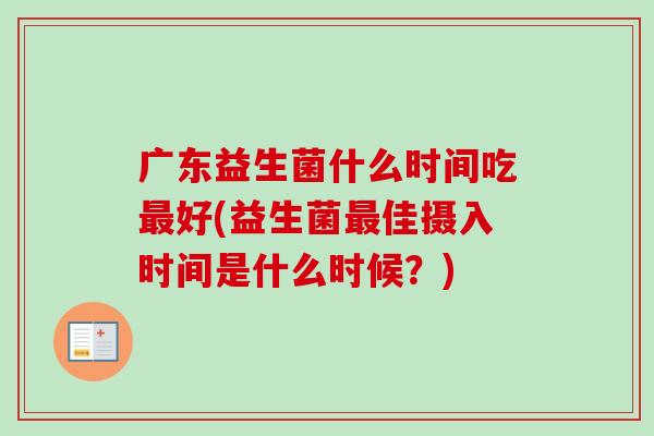 广东益生菌什么时间吃好(益生菌佳摄入时间是什么时候？)
