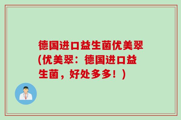 德国进口益生菌优美翠(优美翠:德国进口益生菌,好处多多!) 德国进口益生菌优美翠(优美翠:德国进口益生菌,好处多多!)