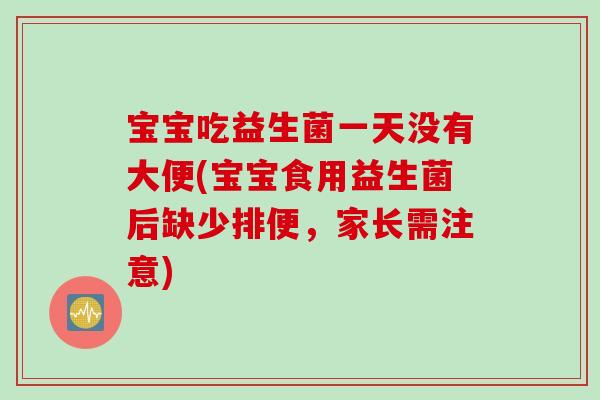 宝宝吃益生菌一天没有大便(宝宝食用益生菌后缺少排便，家长需注意)