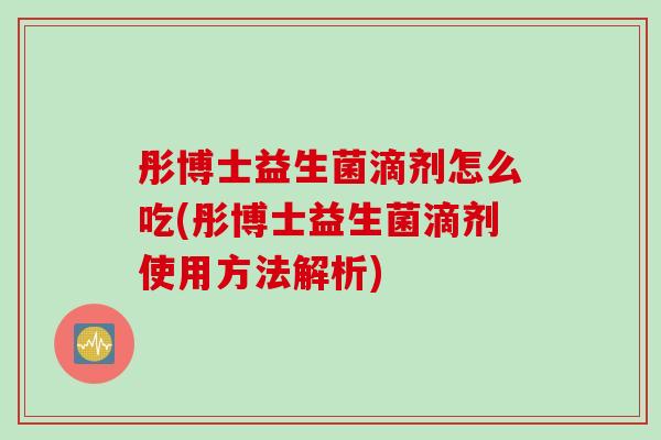 彤博士益生菌滴剂怎么吃(彤博士益生菌滴剂使用方法解析) 彤博士益生菌滴剂怎么吃(彤博士益生菌滴剂使用方法解析)