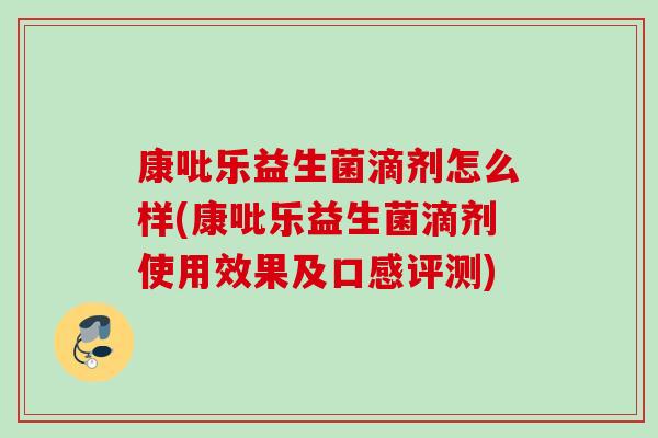 康吡乐益生菌滴剂怎么样(康吡乐益生菌滴剂使用效果及口感评测) 康吡乐益生菌滴剂怎么样(康吡乐益生菌滴剂使用效果及口感评测)