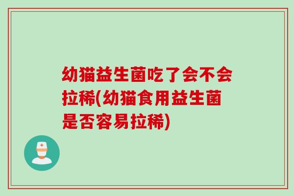 幼猫益生菌吃了会不会拉稀(幼猫食用益生菌是否容易拉稀)