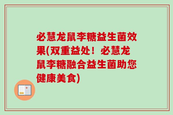 必慧龙鼠李糖益生菌效果(双重益处！必慧龙鼠李糖融合益生菌助您健康美食)
