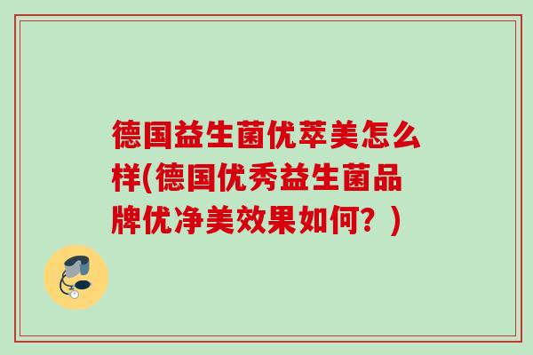 德国益生菌优萃美怎么样(德国优秀益生菌品牌优净美效果如何?) 德国益生菌优萃美怎么样(德国优秀益生菌品牌优净美效果如何?)