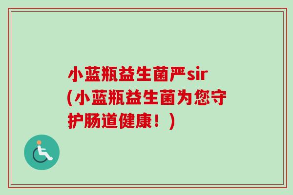 小蓝瓶益生菌严sir(小蓝瓶益生菌为您守护肠道健康!) 小蓝瓶益生菌严sir(小蓝瓶益生菌为您守护肠道健康!)
