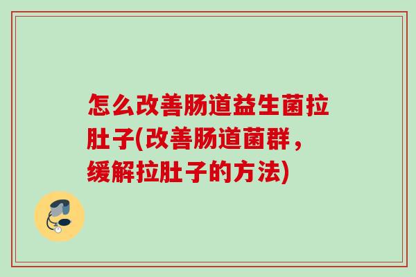 怎么改善肠道益生菌拉肚子(改善肠道菌群，缓解拉肚子的方法)