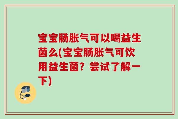 宝宝肠可以喝益生菌么(宝宝肠可饮用益生菌？尝试了解一下)
