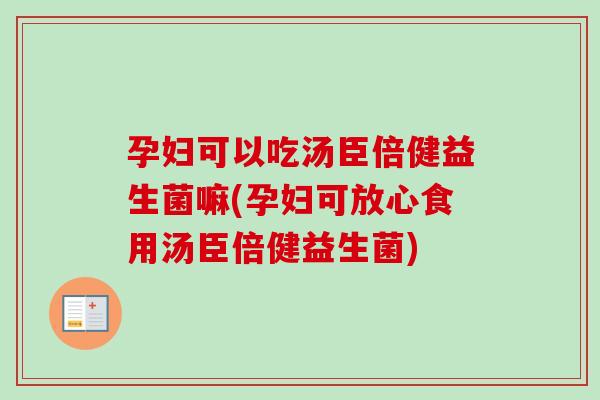 孕妇可以吃汤臣倍健益生菌嘛(孕妇可放心食用汤臣倍健益生菌) 孕妇可以吃汤臣倍健益生菌嘛(孕妇可放心食用汤臣倍健益生菌)