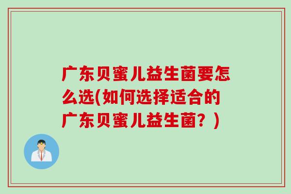 广东贝蜜儿益生菌要怎么选(如何选择适合的广东贝蜜儿益生菌？)