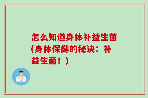怎么知道身体补益生菌(身体保健的秘诀：补益生菌！)