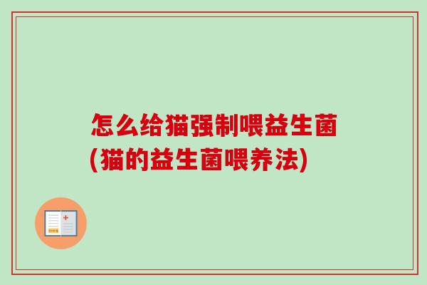 怎么给猫强制喂益生菌(猫的益生菌喂养法)