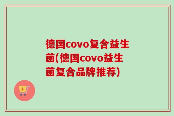 德国covo复合益生菌(德国covo益生菌复合品牌推荐)