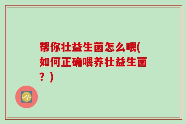 帮你壮益生菌怎么喂(如何正确喂养壮益生菌？)