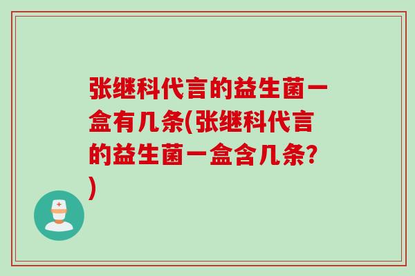 张继科代言的益生菌一盒有几条(张继科代言的益生菌一盒含几条？)